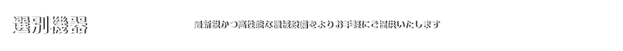 選別機器｜最新鋭かつ高性能な機械設備をよりお手軽にご提供いたします