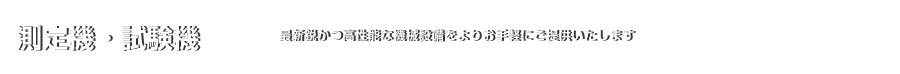 測定機・試験機｜最新鋭かつ高性能な機械設備をよりお手軽にご提供いたします